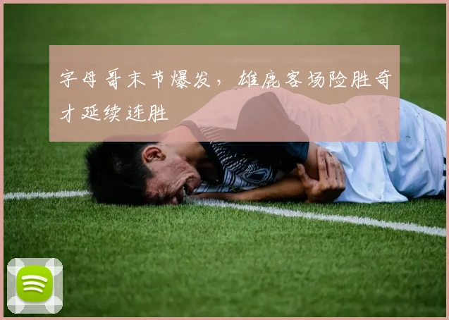 字母哥末节爆发，雄鹿客场险胜奇才延续连胜 - 开云APP